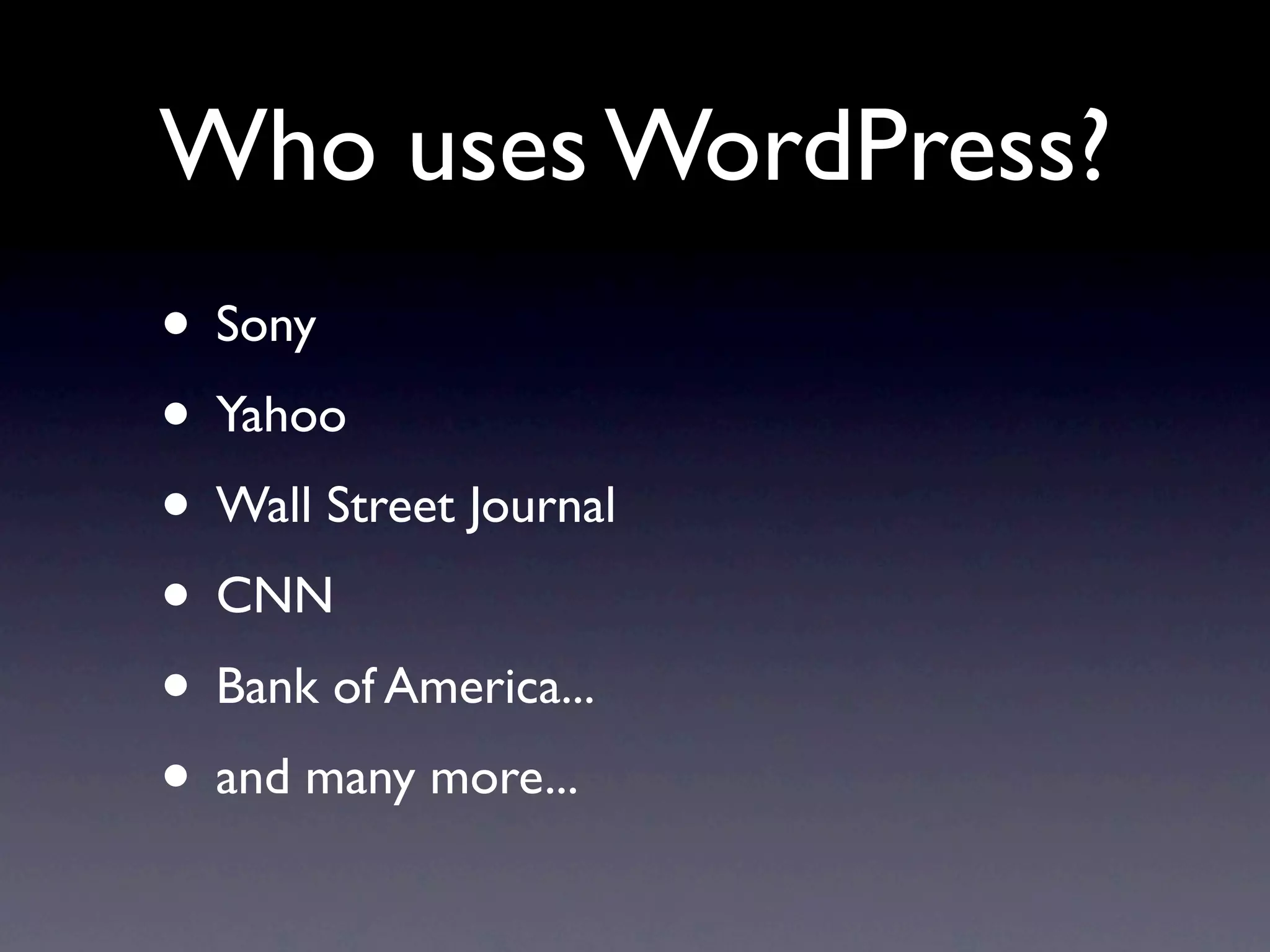 Who uses WordPress?
• Sony
• Yahoo
• Wall Street Journal
• CNN
• Bank of America...
• and many more...
 
