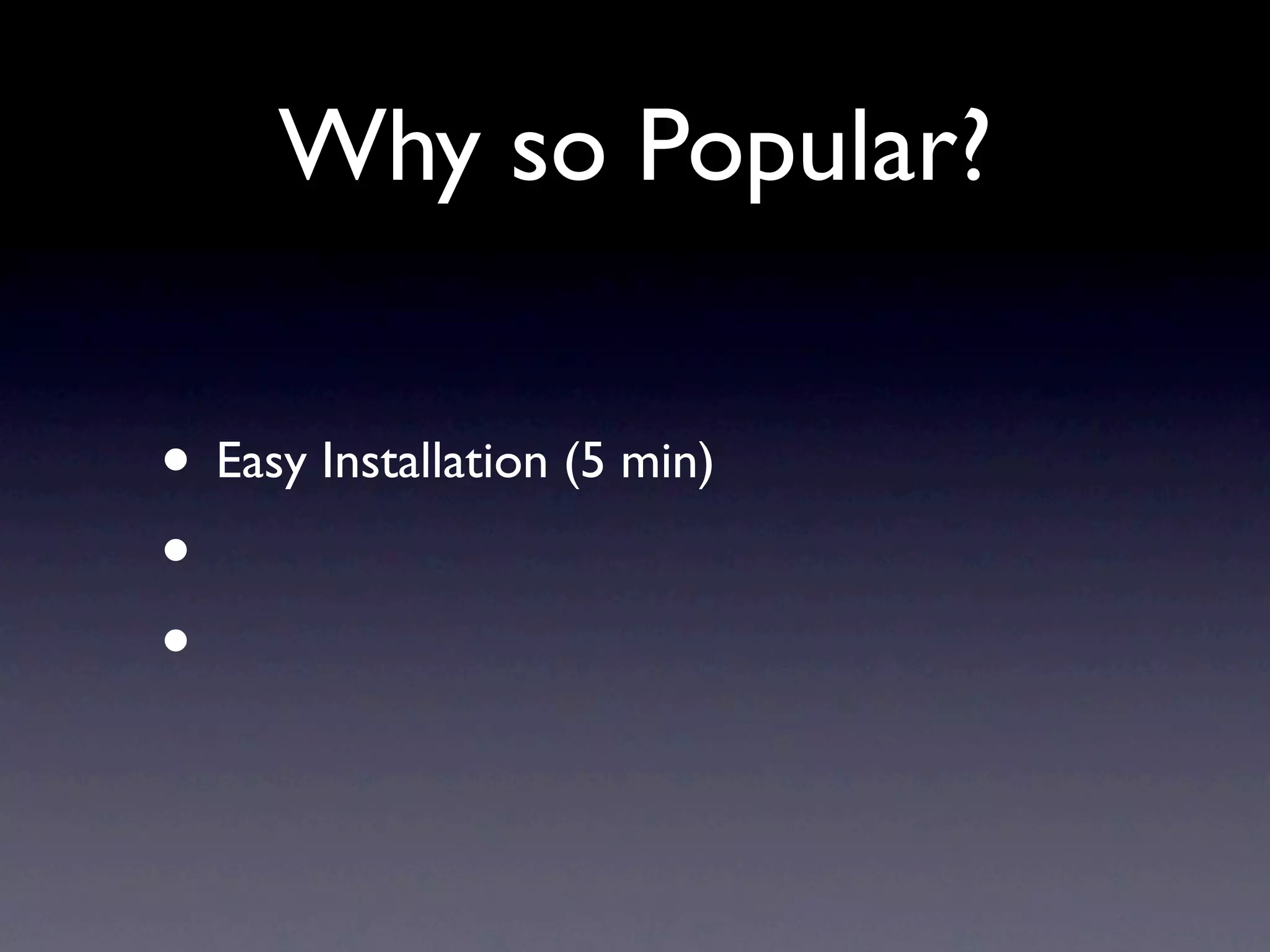Why so Popular?

• Easy Installation (5 min)
•
•
 