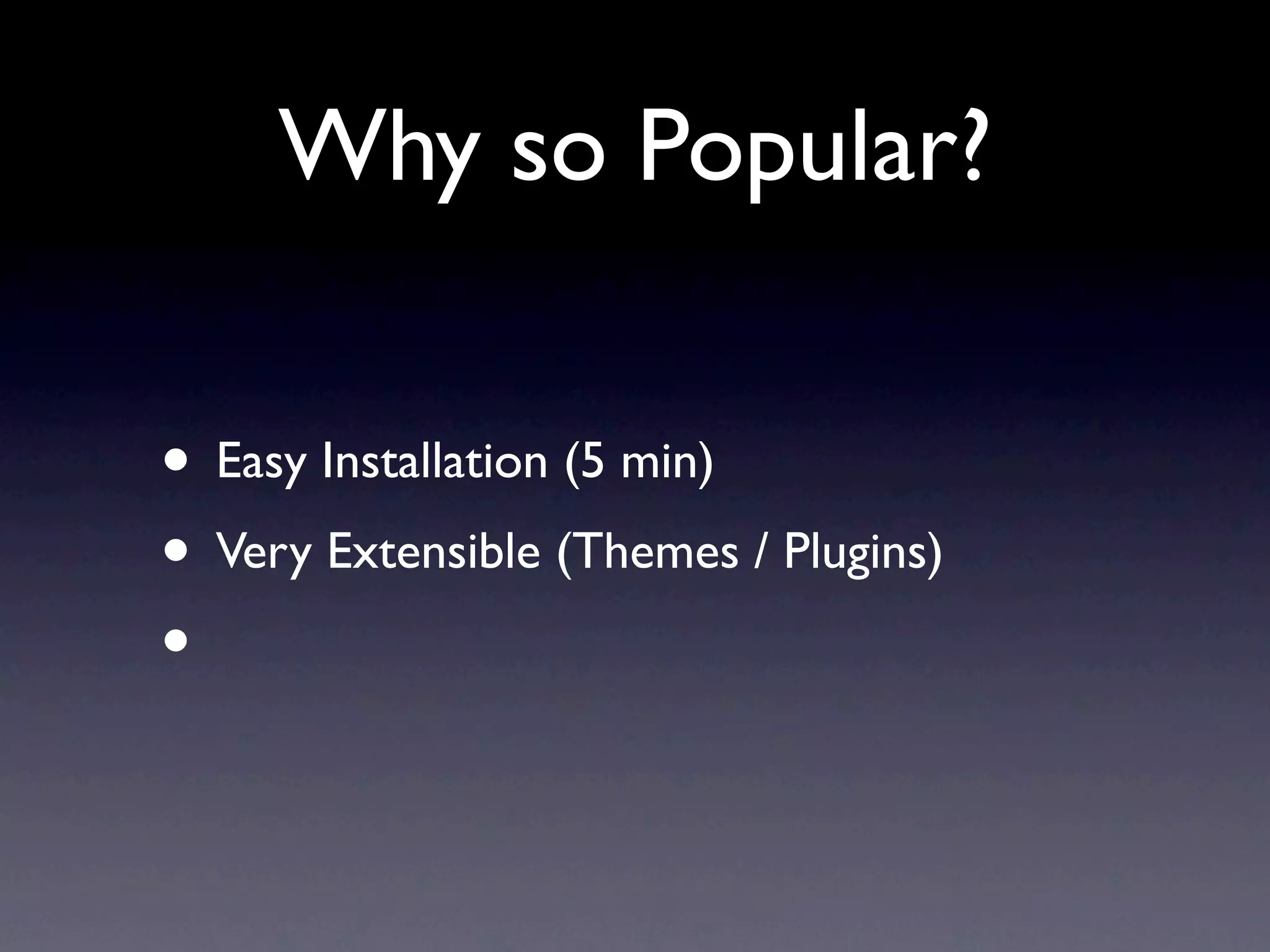 Why so Popular?

• Easy Installation (5 min)
• Very Extensible (Themes / Plugins)
•
 