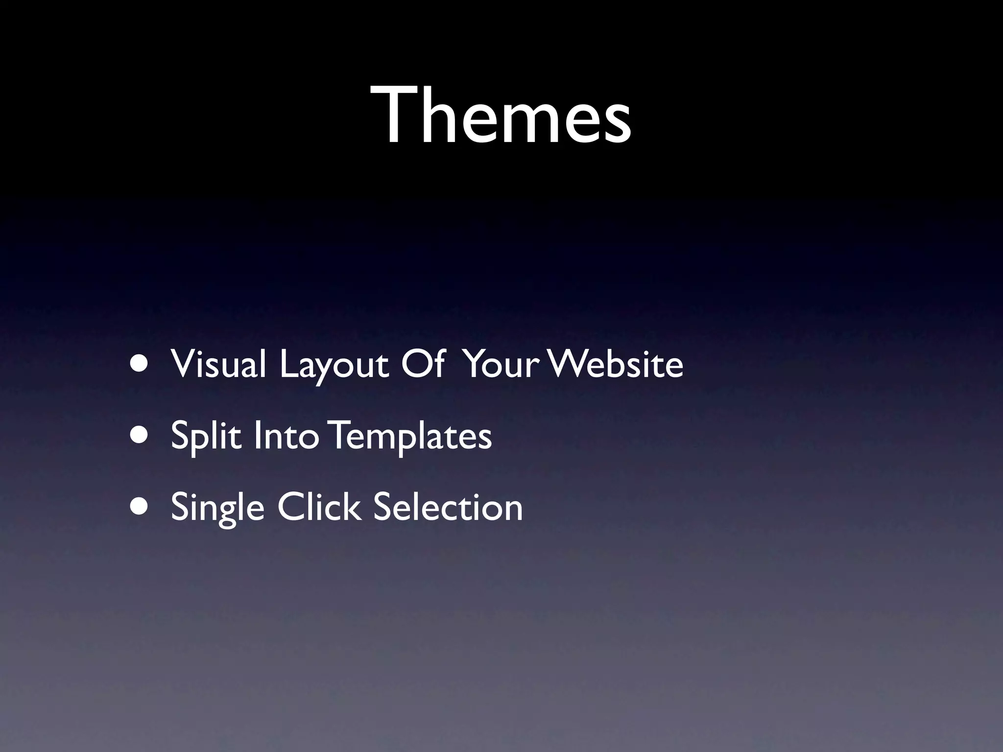 Themes

• Visual Layout Of Your Website
• Split Into Templates
• Single Click Selection
 