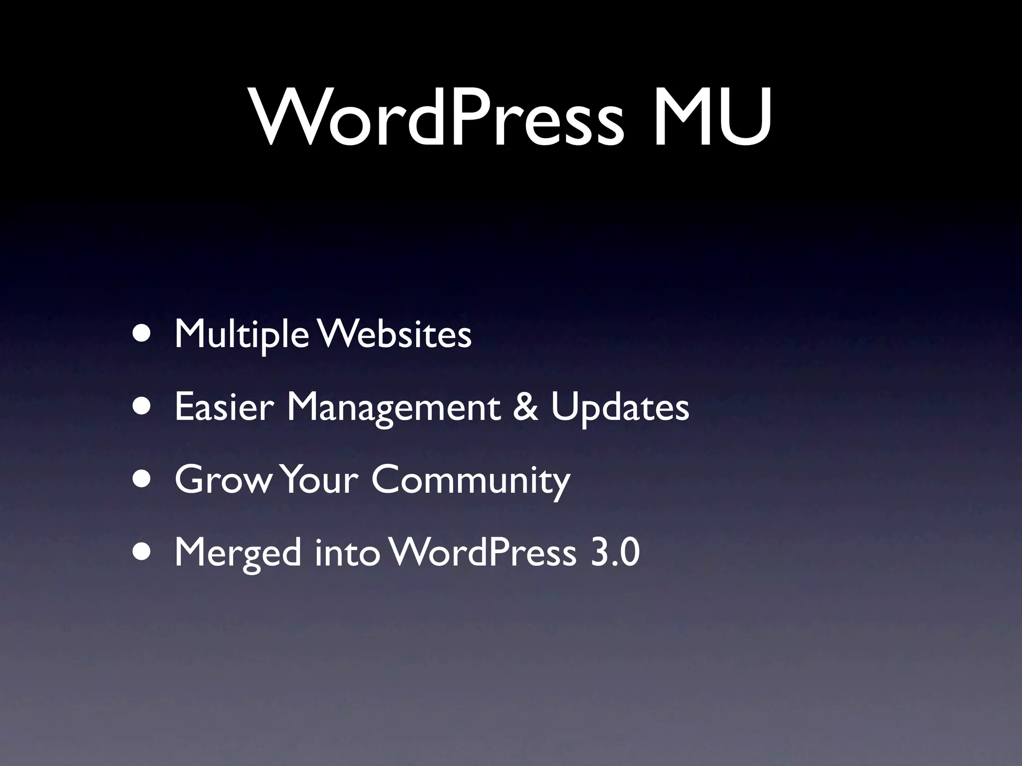 WordPress MU

• Multiple Websites
• Easier Management & Updates
• Grow Your Community
• Merged into WordPress 3.0
 
