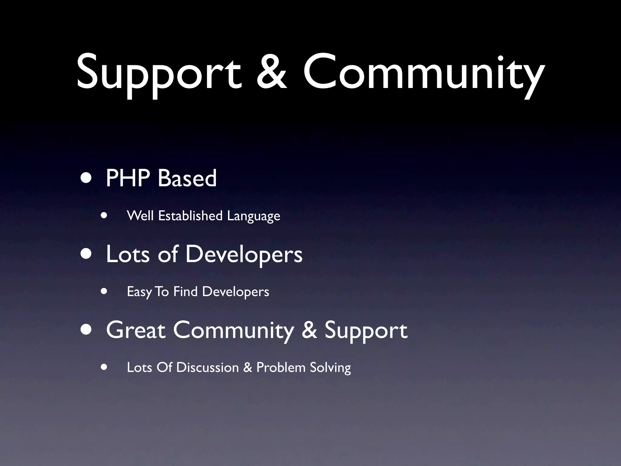 Support & Community

• PHP Based
 •   Well Established Language


• Lots of Developers
 •   Easy To Find Developers


• Great Community & Support
 •   Lots Of Discussion & Problem Solving
 