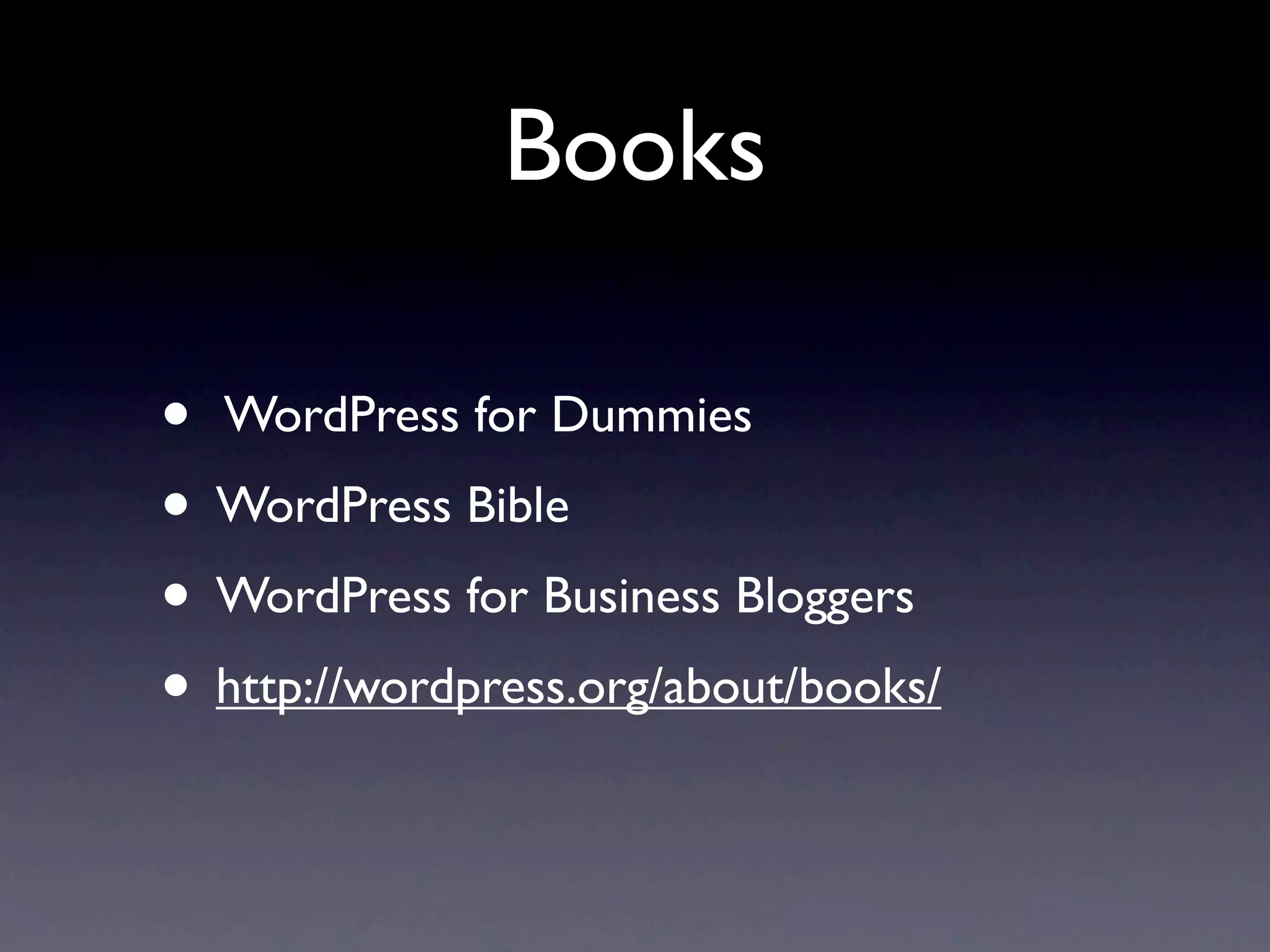 Books

• WordPress for Dummies
• WordPress Bible
• WordPress for Business Bloggers
• http://wordpress.org/about/books/
 