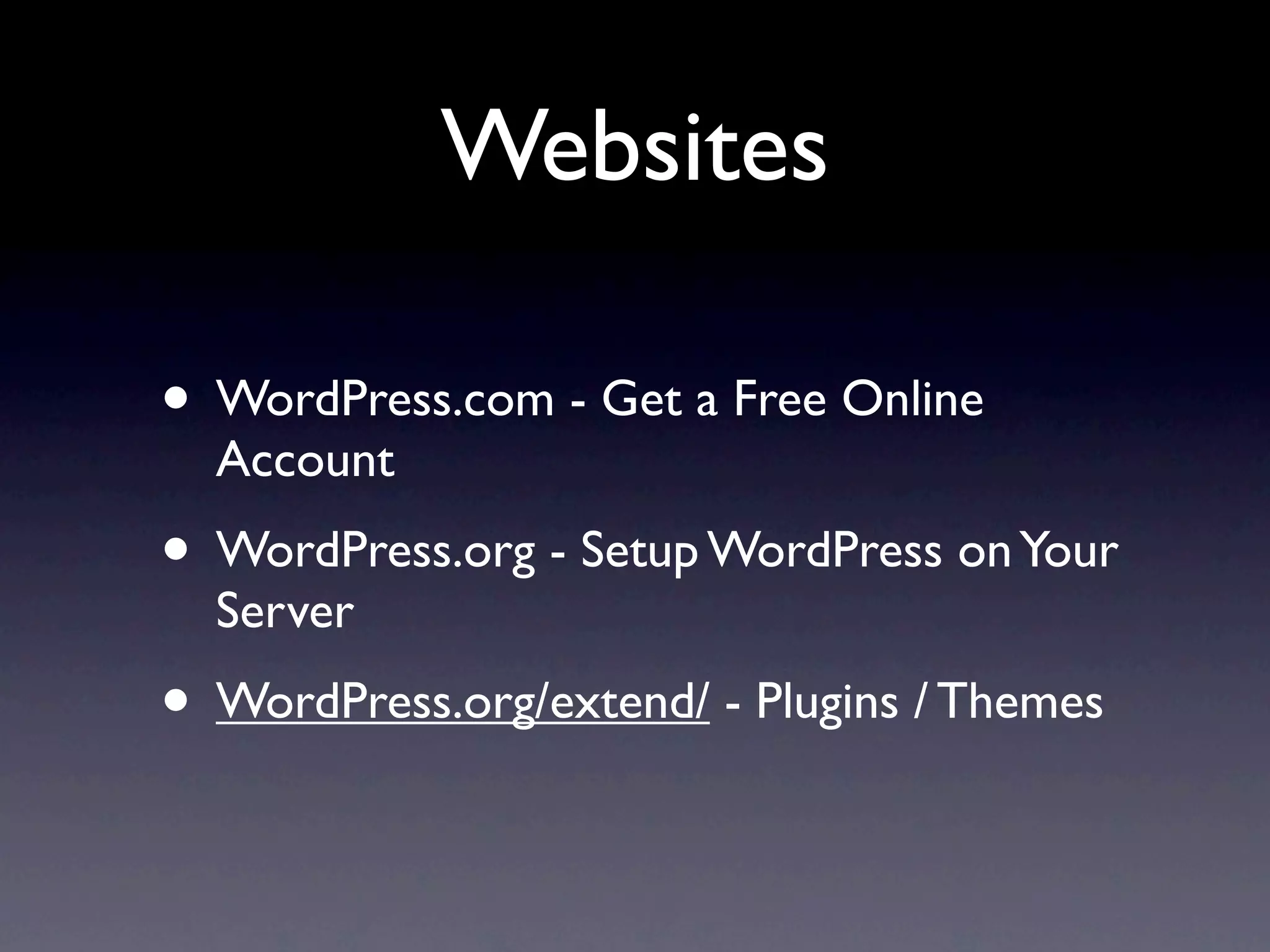 Websites

• WordPress.com - Get a Free Online
  Account
• WordPress.org - Setup WordPress on Your
  Server
• WordPress.org/extend/ - Plugins / Themes
 