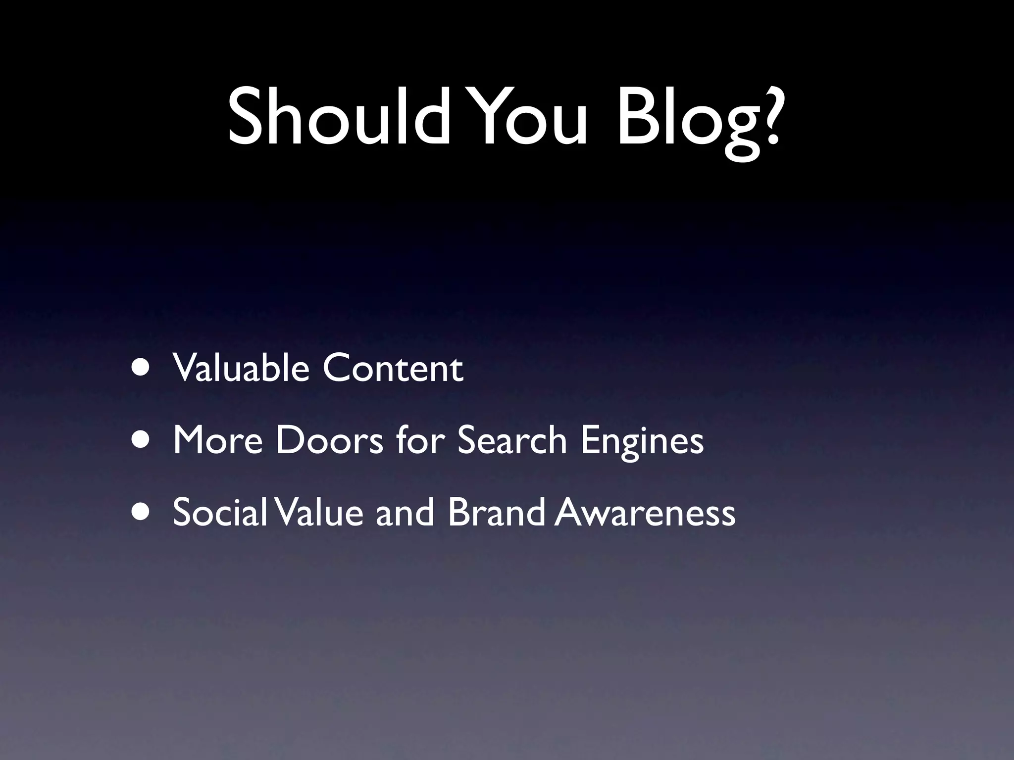 Should You Blog?

• Valuable Content
• More Doors for Search Engines
• Social Value and Brand Awareness
 