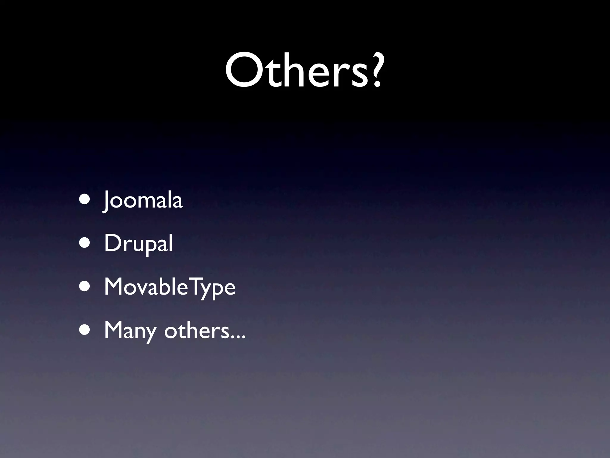 Others?

• Joomala
• Drupal
• MovableType
• Many others...
 