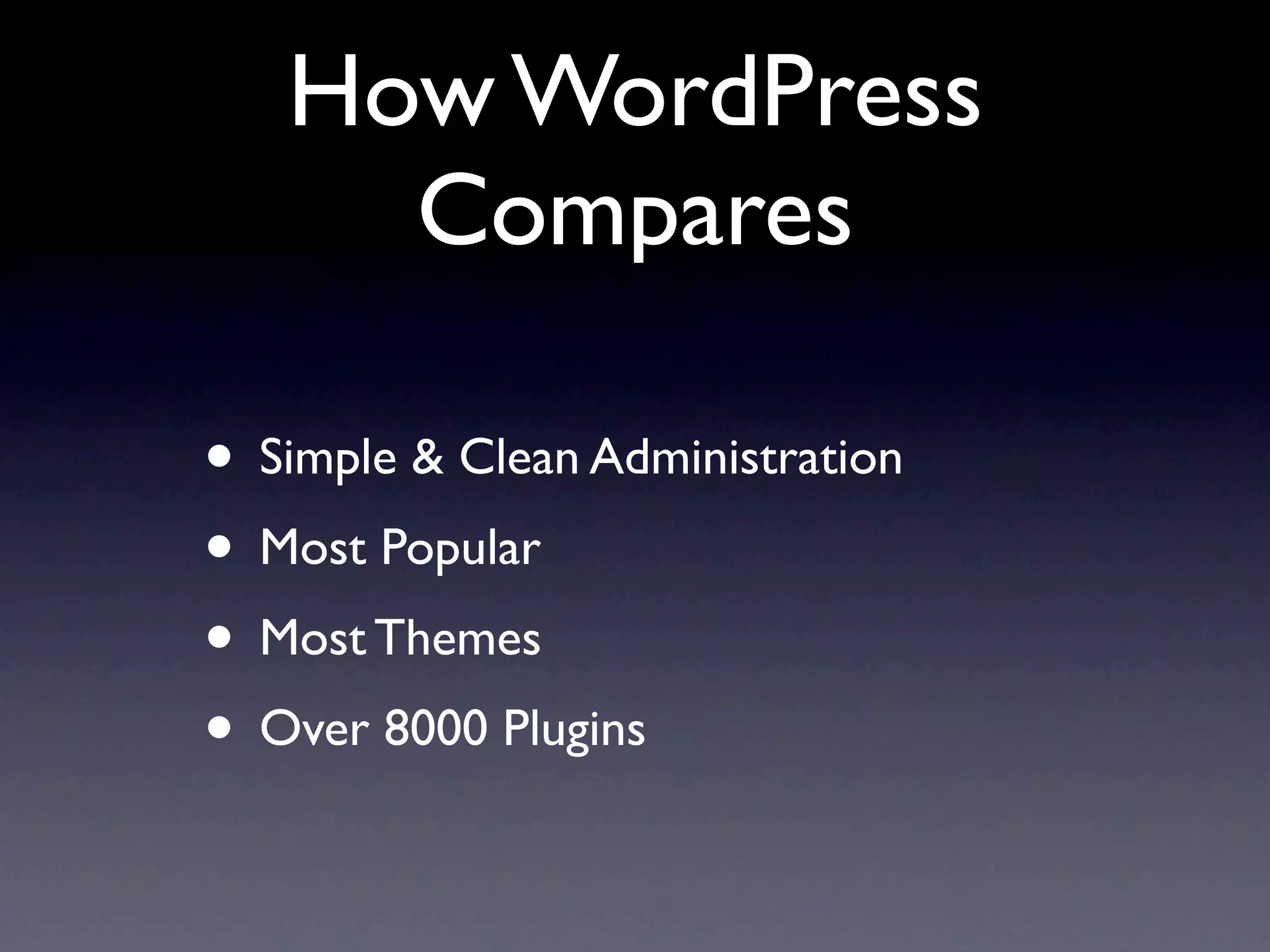 How WordPress
     Compares

• Simple & Clean Administration
• Most Popular
• Most Themes
• Over 8000 Plugins
 