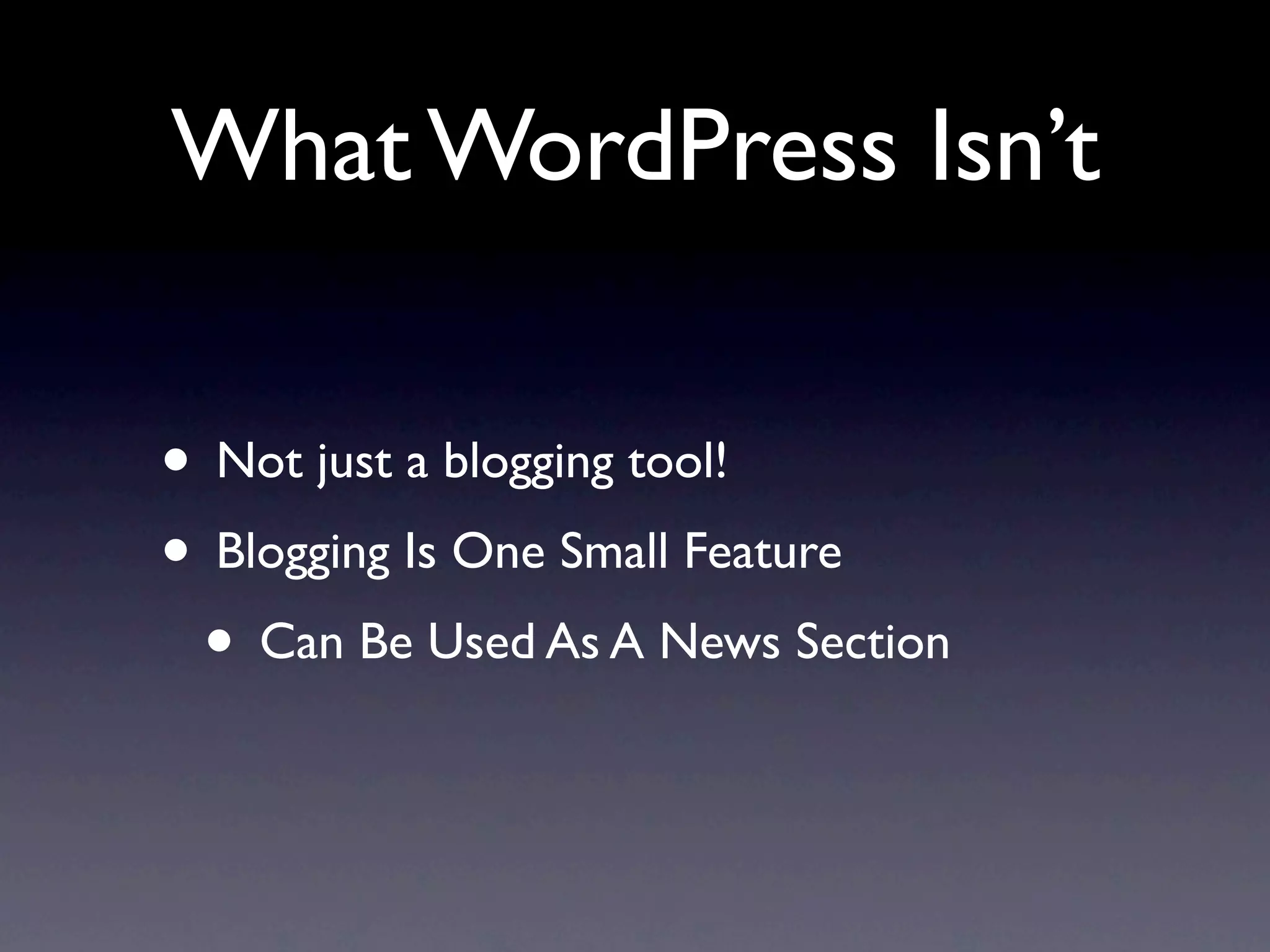 What WordPress Isn’t

• Not just a blogging tool!
• Blogging Is One Small Feature
 • Can Be Used As A News Section
 