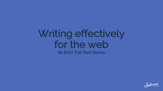 Writing effectively
for the web
Be Bold. Tell Real Stories
 