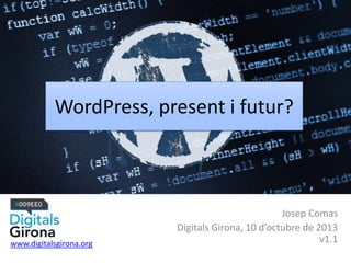 WordPress, present i futur?
Josep Comas
Digitals Girona, 10 d’octubre de 2013
v1.1www.digitalsgirona.org
 