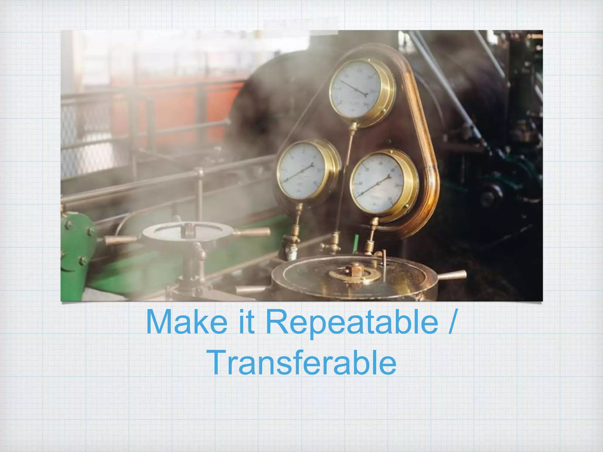 Make it Repeatable / Transferable 