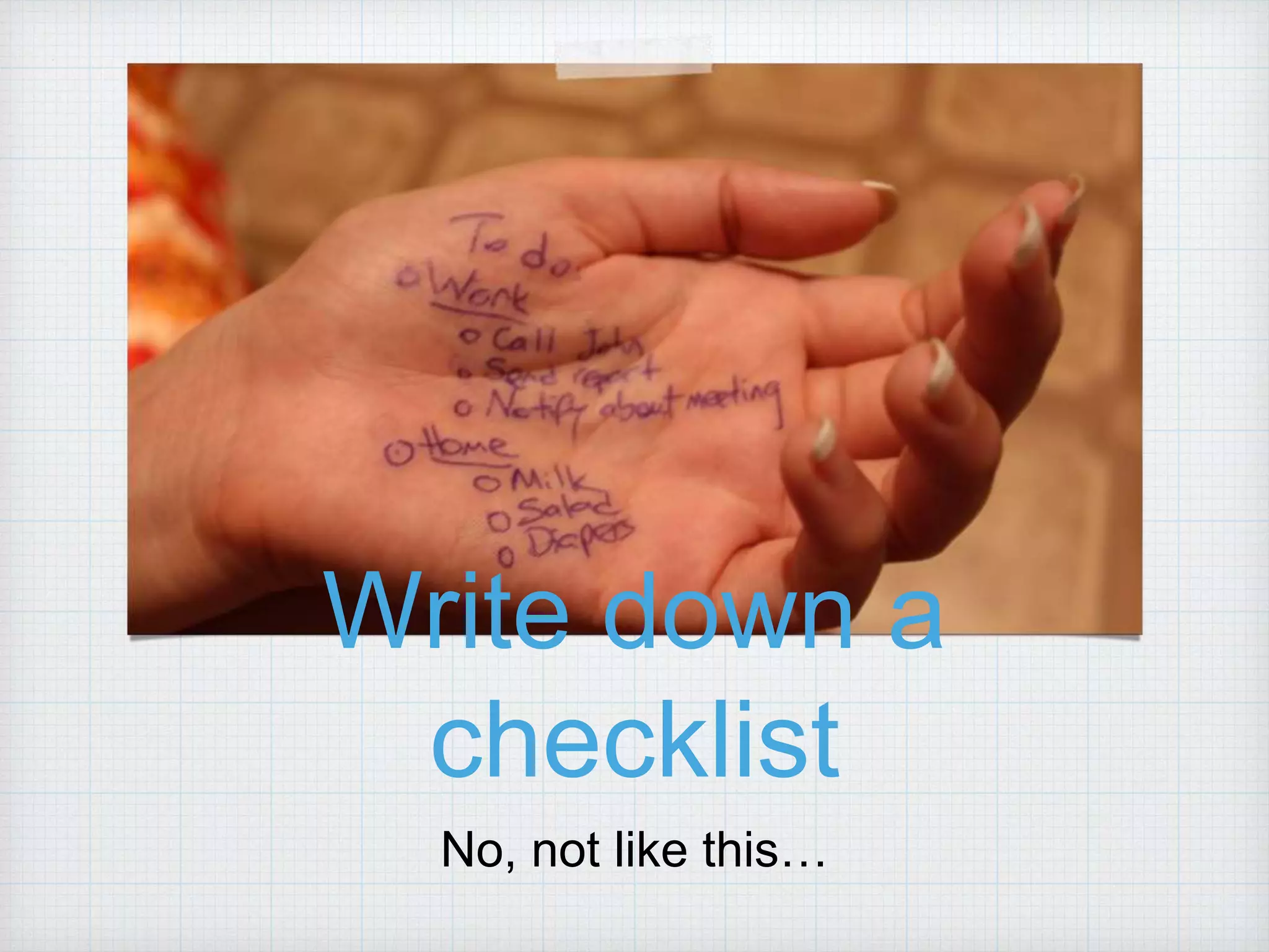 Write down a checklist No, not like this… 