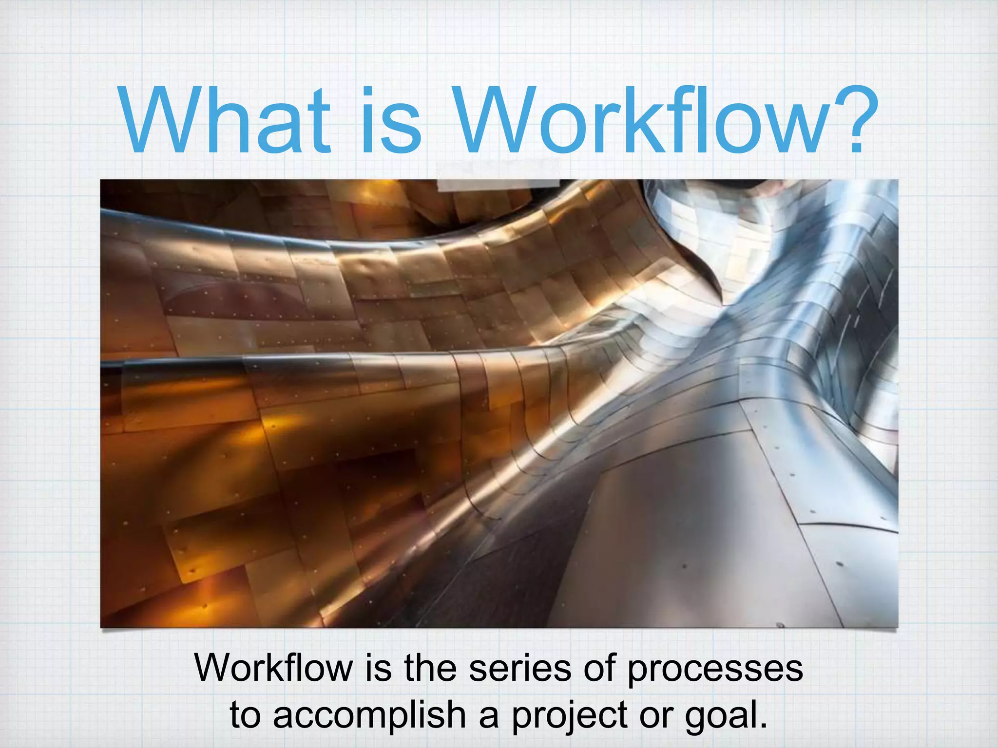 What is Workflow? Workflow is the series of processes to accomplish a project or goal. 