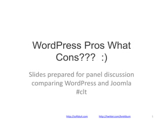 WordPress Pros What Cons???  :) Slides prepared for panel discussion comparing WordPress and Joomla #clt http://softduit.comhttp://twitter.com/brettbum 1 