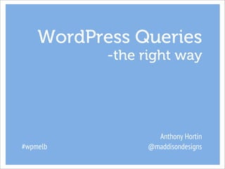 WordPress Queries
           -the right way




                   Anthony Hortin
#wpmelb          @maddisondesigns
 