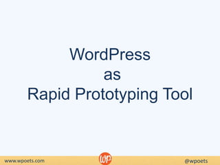 WordPress
as
Rapid Prototyping Tool
www.wpoets.com @wpoets
 