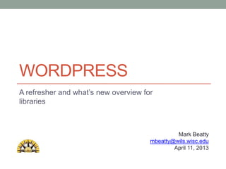 WORDPRESS
A refresher and what’s new overview for
libraries



                                               Mark Beatty
                                      mbeatty@wils.wisc.edu
                                              April 11, 2013
 