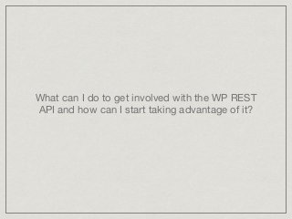 What can I do to get involved with the WP REST
API and how can I start taking advantage of it?
 