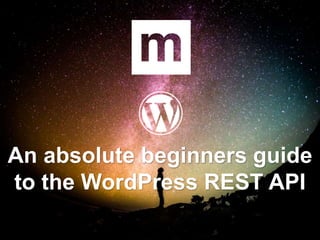 An absolute beginners guide
to the WordPress REST API
 