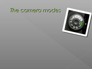 The camera modes

 