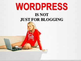 WORDPRESS
IS NOT
JUST FOR BLOGGING

 