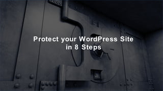 Protect your WordPress Site
in 8 Steps
 