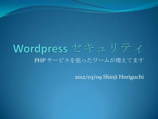 PHP サービスを狙ったワームが増えてます

       2012/03/09 Shinji Horiguchi
 