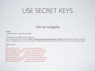 USE SECRET KEYS

                                                  Edit wp-conﬁg.php...
/**#@+
 * Authentication Unique Keys and Salts.
 *
 * Change these to different unique phrases!
 * You can generate these using the {@link https://api.wordpress.org/secret-key/1.1/salt/ WordPress.org secret-key service}
 * You can change these at any point in time to invalidate all existing cookies. This will force all users to have to log in again.
 *
 * @since 2.6.0
 */
deﬁne('AUTH_KEY',          'put your unique phrase here');
deﬁne('SECURE_AUTH_KEY', 'put your unique phrase here');
deﬁne('LOGGED_IN_KEY', 'put your unique phrase here');
deﬁne('NONCE_KEY',           'put your unique phrase here');
deﬁne('AUTH_SALT',          'put your unique phrase here');
deﬁne('SECURE_AUTH_SALT', 'put your unique phrase here');
deﬁne('LOGGED_IN_SALT', 'put your unique phrase here');
deﬁne('NONCE_SALT',           'put your unique phrase here');
 