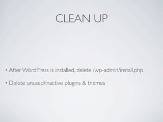 CLEAN UP



• After WordPress   is installed, delete /wp-admin/install.php

• Delete   unused/inactive plugins & themes
 