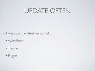 UPDATE OFTEN


• Always   use the latest version of...

 • WordPress

 • Theme

 • Plugins
 