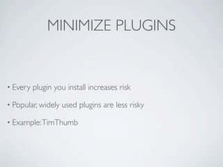 MINIMIZE PLUGINS


• Every   plugin you install increases risk

• Popular, widely   used plugins are less risky

• Example: TimThumb
 