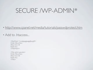 SECURE /WP-ADMIN*

• http://www.cpanel.net/media/tutorials/passwdprotect.htm

• Add   to .htaccess...
     <FilesMatch ".(css|js|jpg|jpeg|gif|png)$">
     Order Allow,Deny
     Allow from All
     Satisfy Any
     </FilesMatch>

     <Files admin-ajax.php>
     Order Allow,Deny
     Allow from All
     Satisfy Any
     </Files>
 
