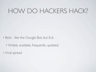 HOW DO HACKERS HACK?


• Bots    - like the Google Bot, but Evil.

  • Widely     available, frequently updated.

• Viral   spread
 