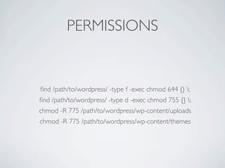 PERMISSIONS


ﬁnd /path/to/wordpress/ -type f -exec chmod 644 {} ;
ﬁnd /path/to/wordpress/ -type d -exec chmod 755 {} ;
chmod -R 775 /path/to/wordpress/wp-content/uploads
chmod -R 775 /path/to/wordpress/wp-content/themes
 