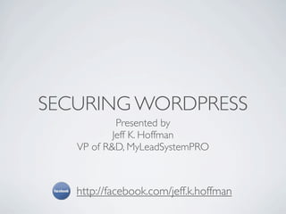 SECURING WORDPRESS
            Presented by
           Jeff K. Hoffman
   VP of R&D, MyLeadSystemPRO



   http://facebook.com/jeff.k.hoffman
 