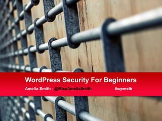WordPress Security For Beginners
Amelia Smith - @MissAmeliaSmith   #wpmelb
 