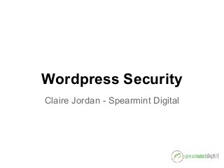 Wordpress Security
Claire Jordan - Spearmint Digital
 