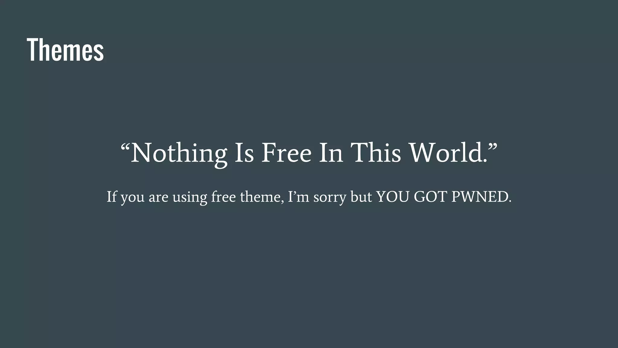 Themes
“Nothing Is Free In This World.”
If you are using free theme, I’m sorry but YOU GOT PWNED.
 