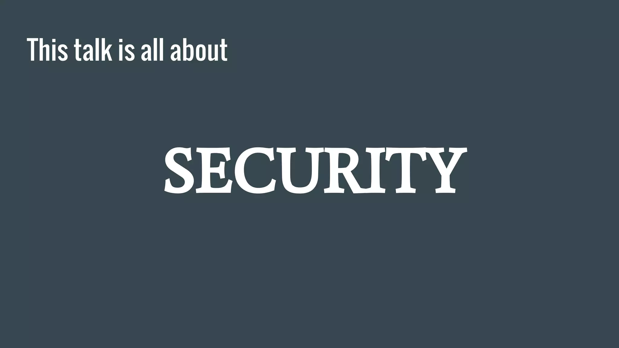This talk is all about
SECURITY
 