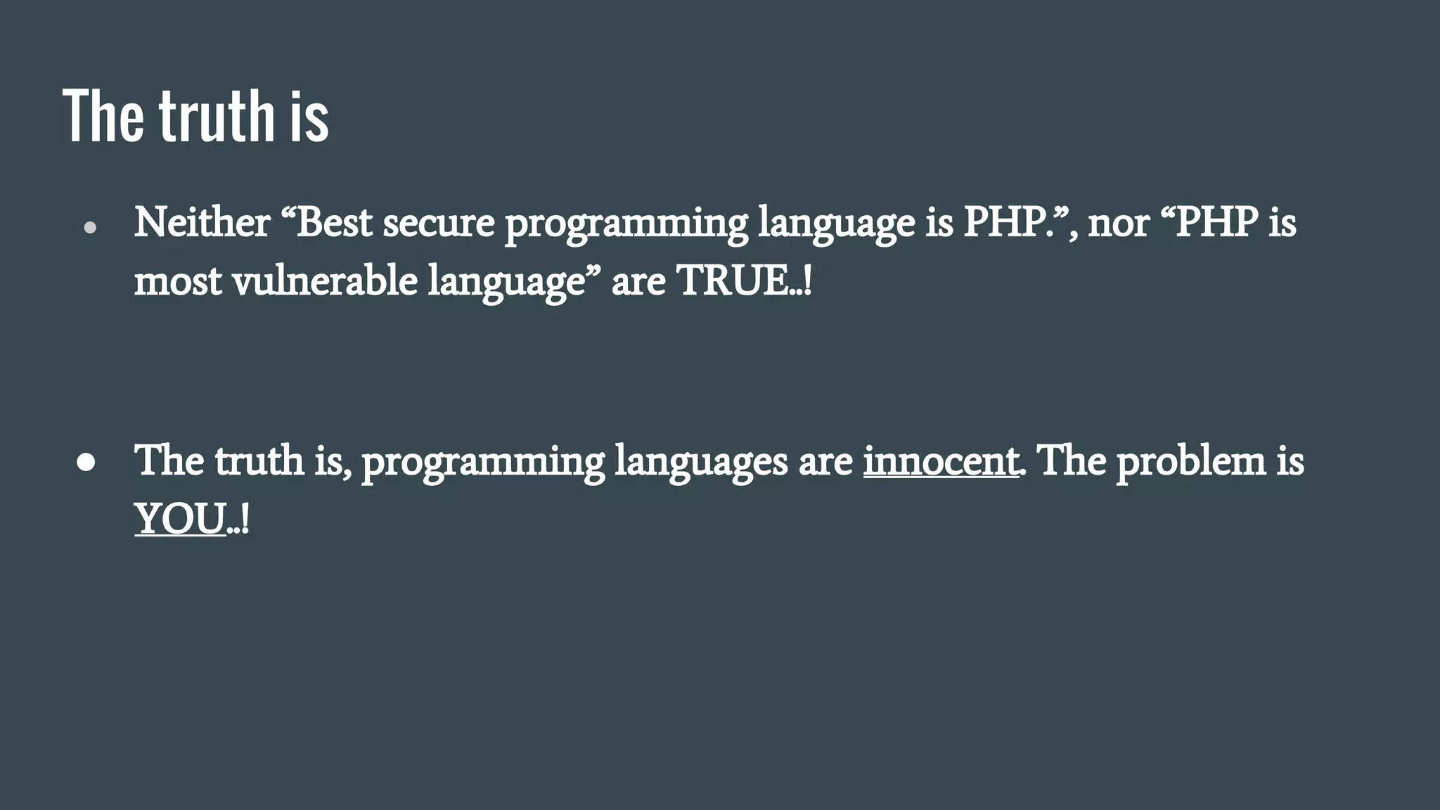 The truth is
● Neither “Best secure programming language is PHP.”, nor “PHP is
most vulnerable language” are TRUE..!
● The truth is, programming languages are innocent. The problem is
YOU..!
 
