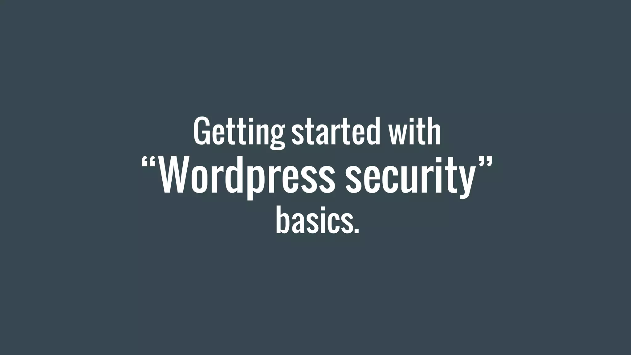 Getting started with
“Wordpress security”
basics.
 