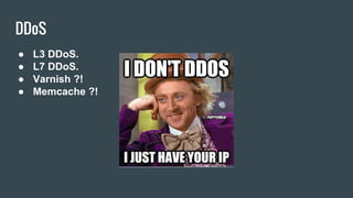 DDoS
● L3 DDoS.
● L7 DDoS.
● Varnish ?!
● Memcache ?!
 