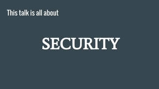 This talk is all about
SECURITY
 