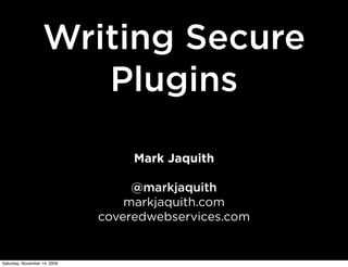 Writing Secure
                      Plugins

                                   Mark Jaquith

                                   @markjaquith
                                  markjaquith.com
                              coveredwebservices.com


Saturday, November 14, 2009
 