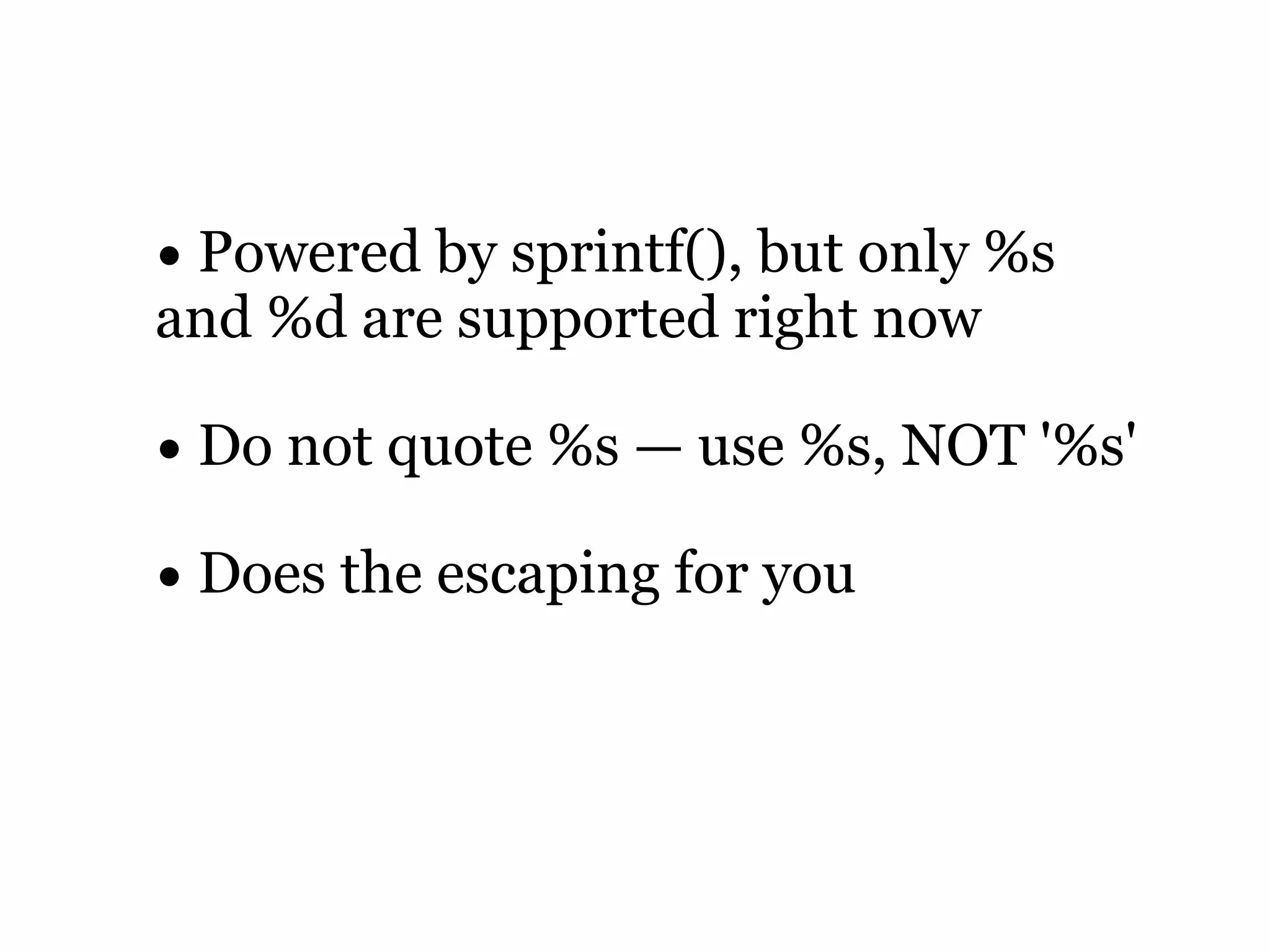 • Powered by sprintf(), but only %s
and %d are supported right now

• Do not quote %s — use %s, NOT '%s'
• Does the escaping for you
 