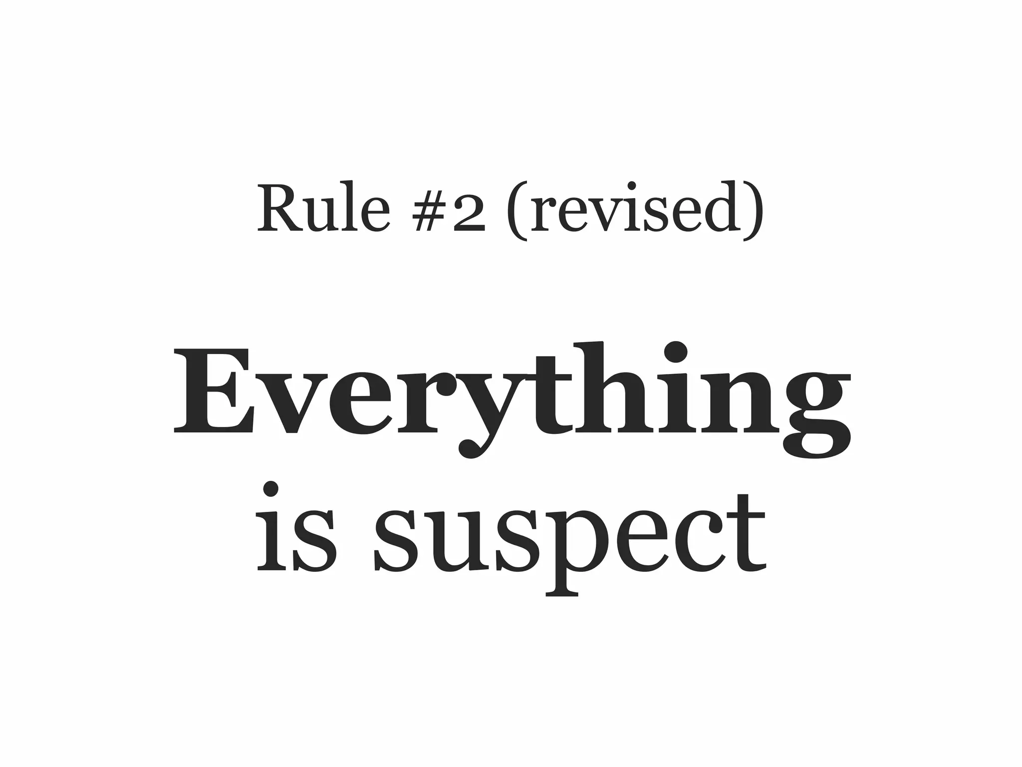 Rule #2 (revised)


Everything
 is suspect
 