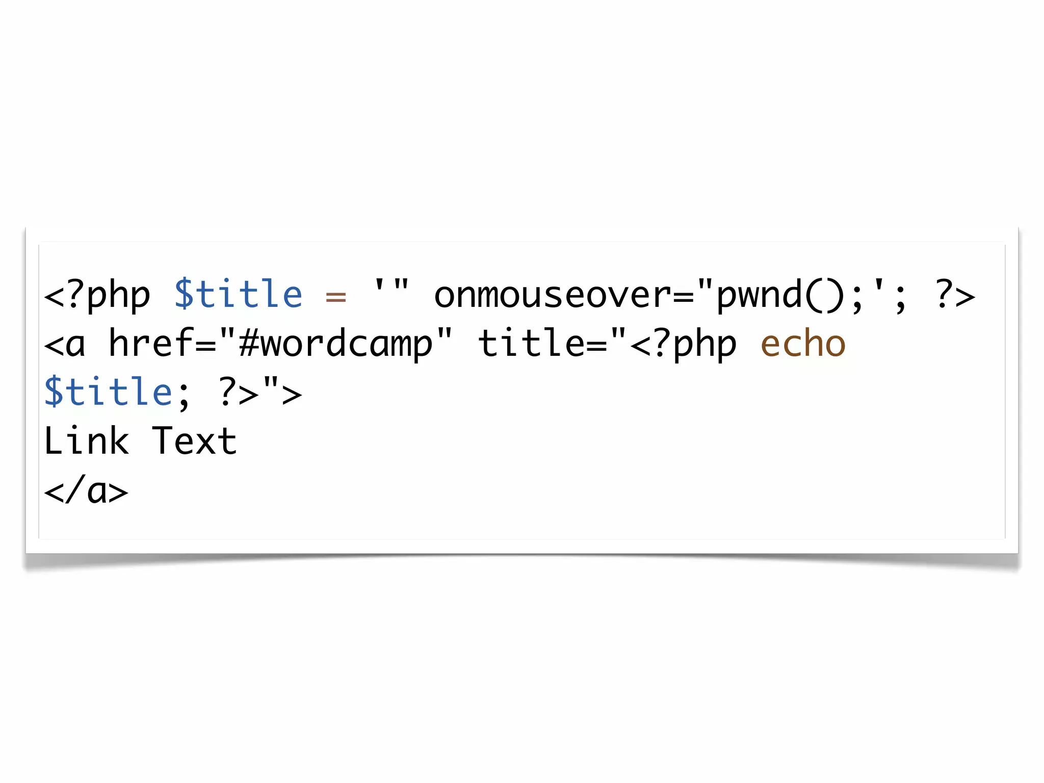<?php $title = '" onmouseover="pwnd();'; ?>
<a href="#wordcamp" title="<?php echo
$title; ?>">
Link Text
</a>
 