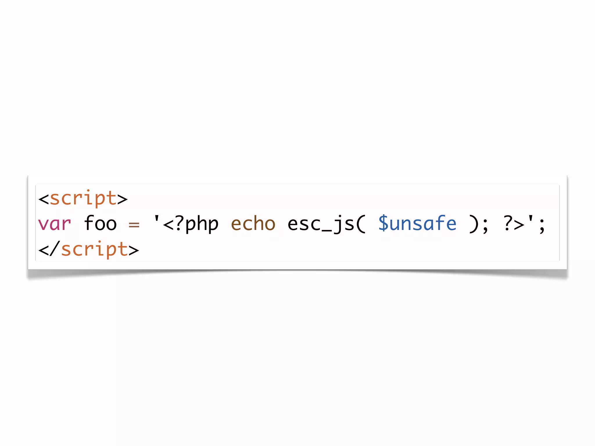 <script>
var foo = '<?php echo esc_js( $unsafe ); ?>';
</script>
 