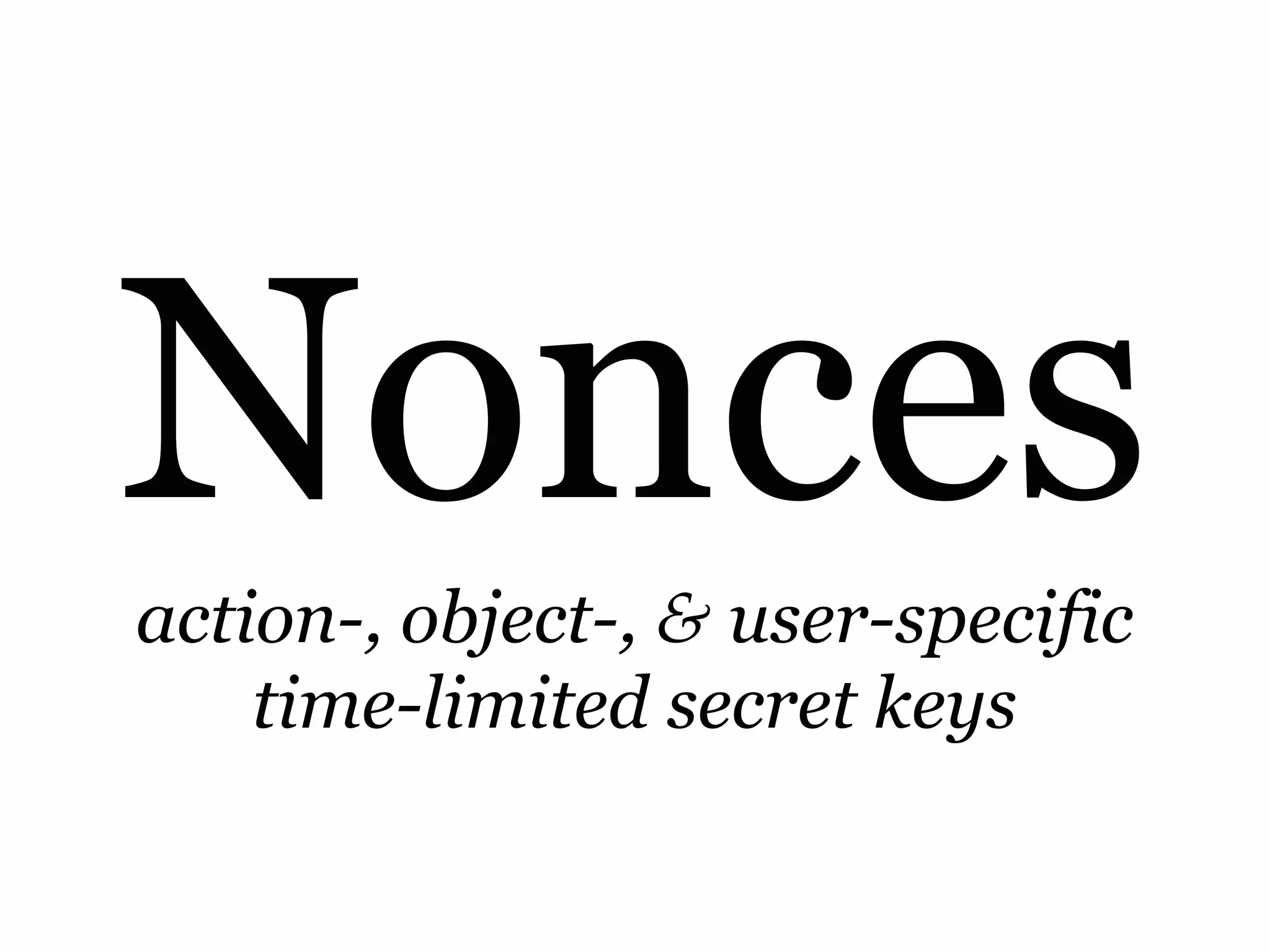 Nonces
action-, object-, & user-specific
    time-limited secret keys
 