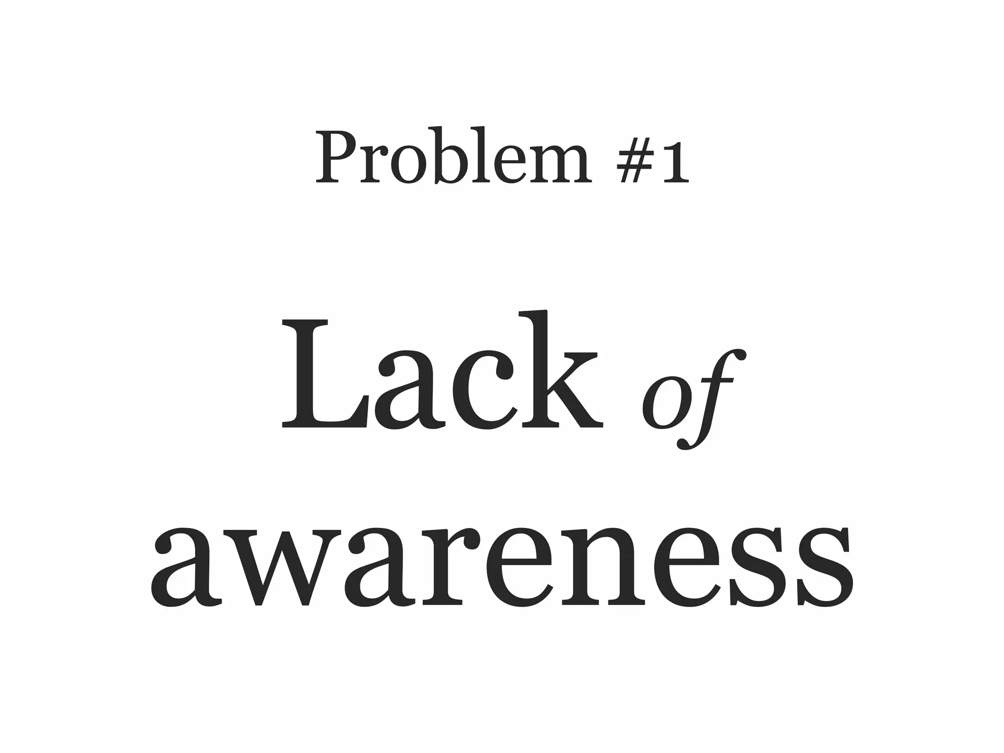 Problem #1


 Lack of
awareness
 